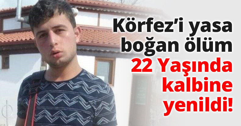 Körfez’i yasa boğan ölüm 22 Yaşında kalbine yenildi!