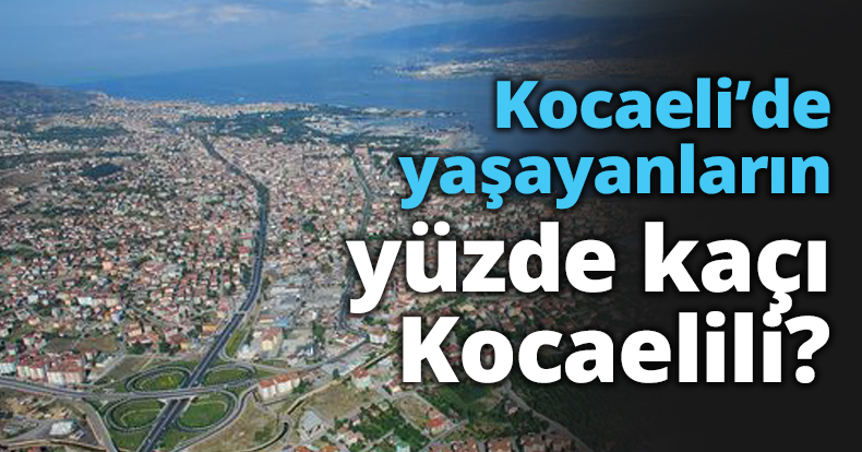 Kocaeli’de yaşayanların yüzde kaçı Kocaelili?