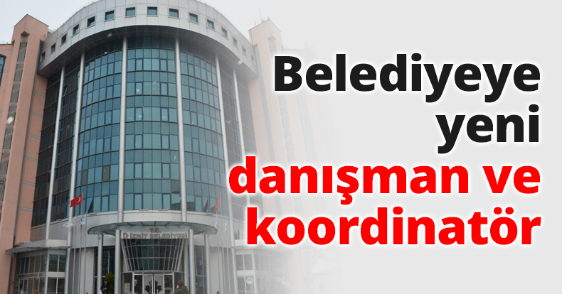 Belediyeye yeni danışman ve koordinatör