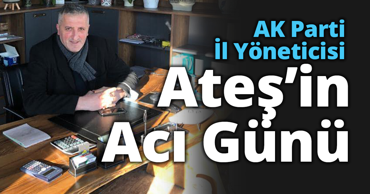 AK Parti İl Yöneticisi Ateş’in Acı Günü 