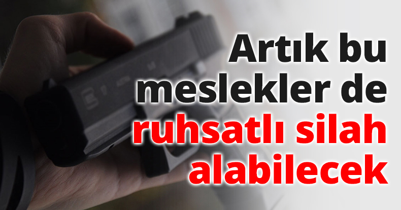Artık bu meslekler de ruhsatlı silah alabilecek