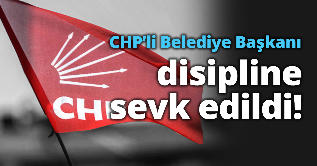 Chp’li Belediye Başkanı disipline sevk edildi!