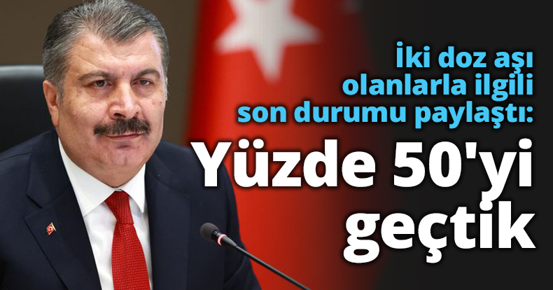 İki doz aşı olanlarla ilgili son durumu paylaştı: Yüzde 50'yi geçtik