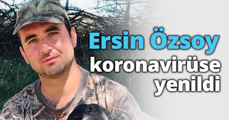 Ersin Özsoy koronavirüse yenildi