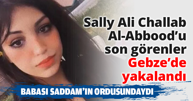 Sally Ali Challab Al-Abbood’u son görenler Gebze’de yakalandı