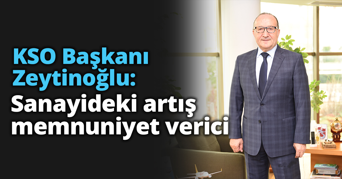 KSO Başkanı Zeytinoğlu: Sanayideki artış memnuniyet verici