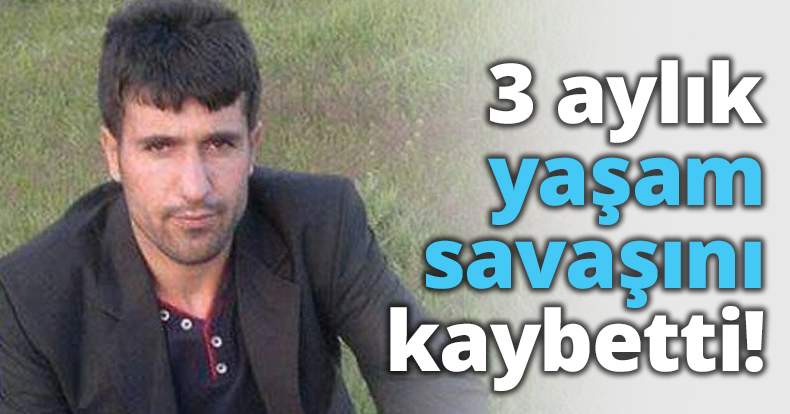 3 aylık yaşam savaşını kaybetti!