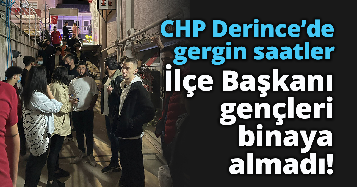 CHP Derince’de gergin saatler İlçe Başkanı gençleri binaya almadı!