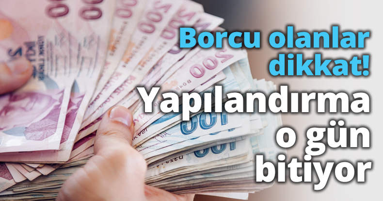 Borcu olanlar dikkat! Yapılandırma o gün bitiyor