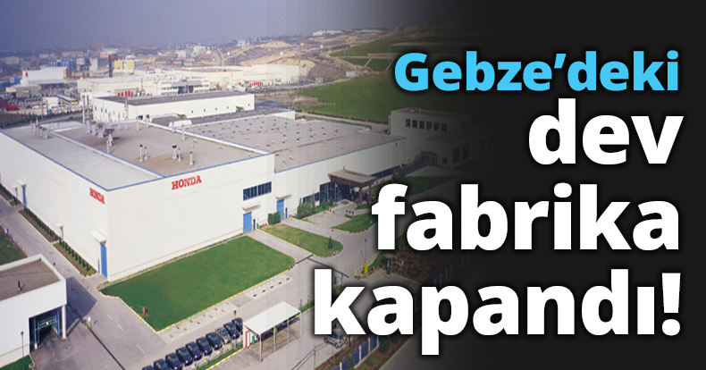 Gebze’deki dev fabrika kapandı!