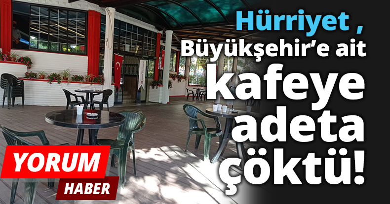 Hürriyet, Büyükşehir'e ait kafeye adeta çöktü!