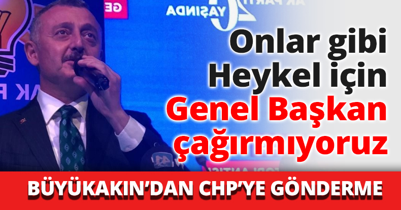 Onlar gibi Heykel için Genel Başkan çağırmıyoruz
