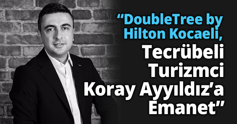 “DoubleTree by Hilton Kocaeli, Tecrübeli Turizmci  Koray Ayyıldız’a Emanet”