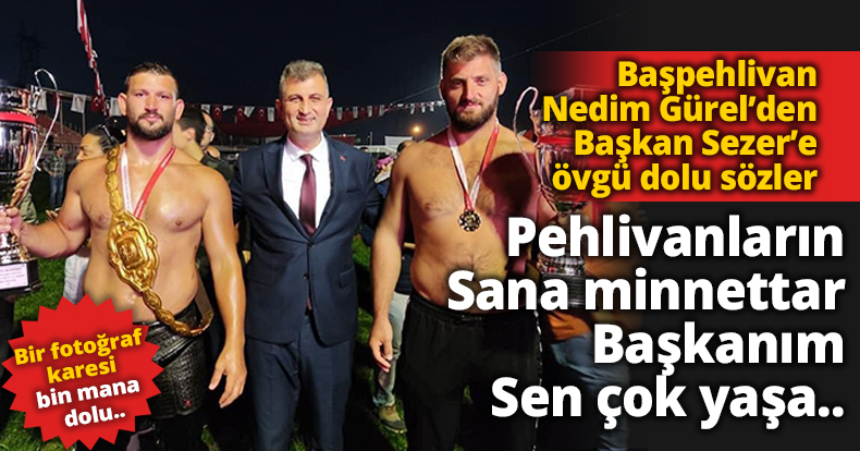 Başpehlivan Nedim Gürel'den Başkan Sezer'e övgü dolu sözler