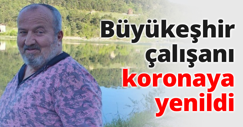 Büyükeşhir çalışanı koronaya yenildi