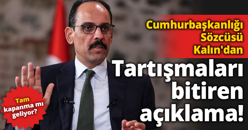 Tam kapanma mı geliyor? Cumhurbaşkanlığı Sözcüsü Kalın'dan tartışmaları bitiren açıklama