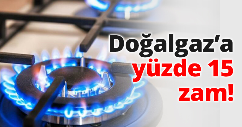 Doğalgaz’a yüzde 15 zam!