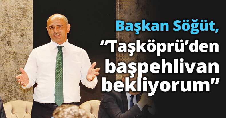 Başkan Söğüt, “Taşköprü’den başpehlivan bekliyorum”