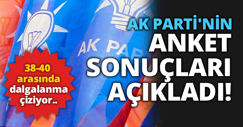 AK PARTİ'NİN ANKET SONUÇLARI AÇIKLADI!