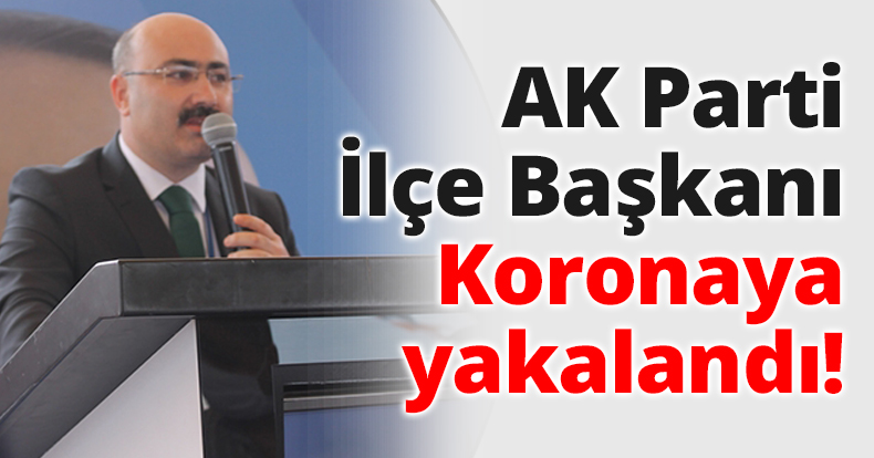 AK Parti İlçe Başkanı Koronaya yakalandı