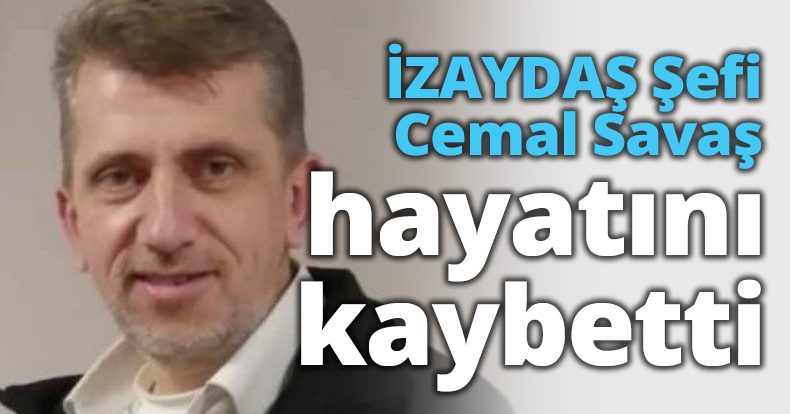 İZAYDAŞ Şefi Cemal Savaş hayatını kaybetti