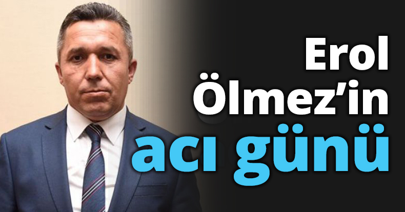 Erol Ölmez’in acı günü