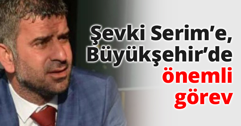 Şevki Serim’e, Büyükşehir’de önemli görev
