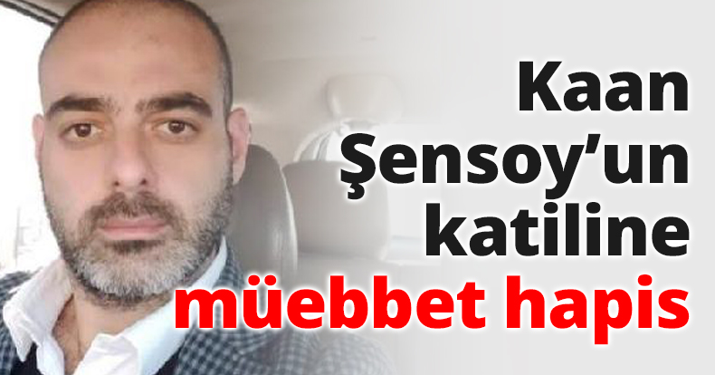 Kaan Şensoy’un katiline müebbet hapis