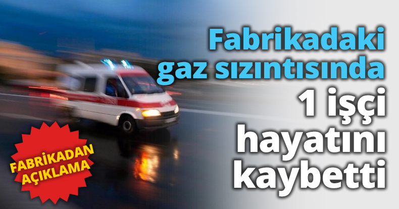 Fabrikadaki gaz sızıntısında 1 işçi hayatını kaybetti