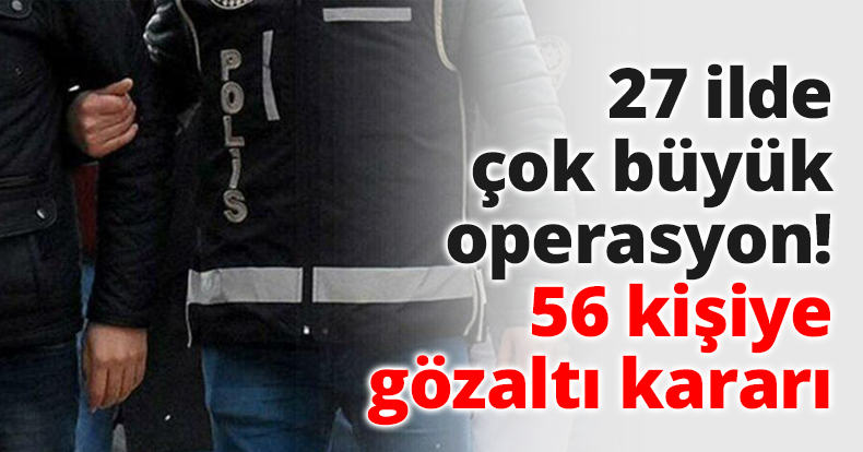 27 ilde çok büyük operasyon!