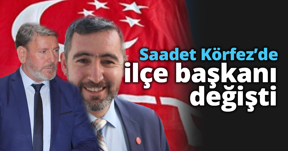 Saadet Körfez’de ilçe başkanı değişti