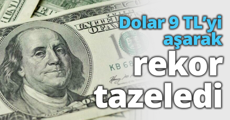 Dolar 9 TL’yi aşarak rekor tazeledi