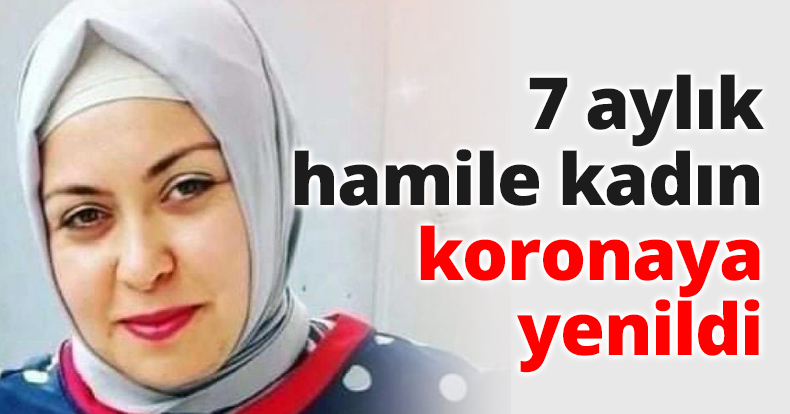7 aylık hamile kadın koronaya yenildi