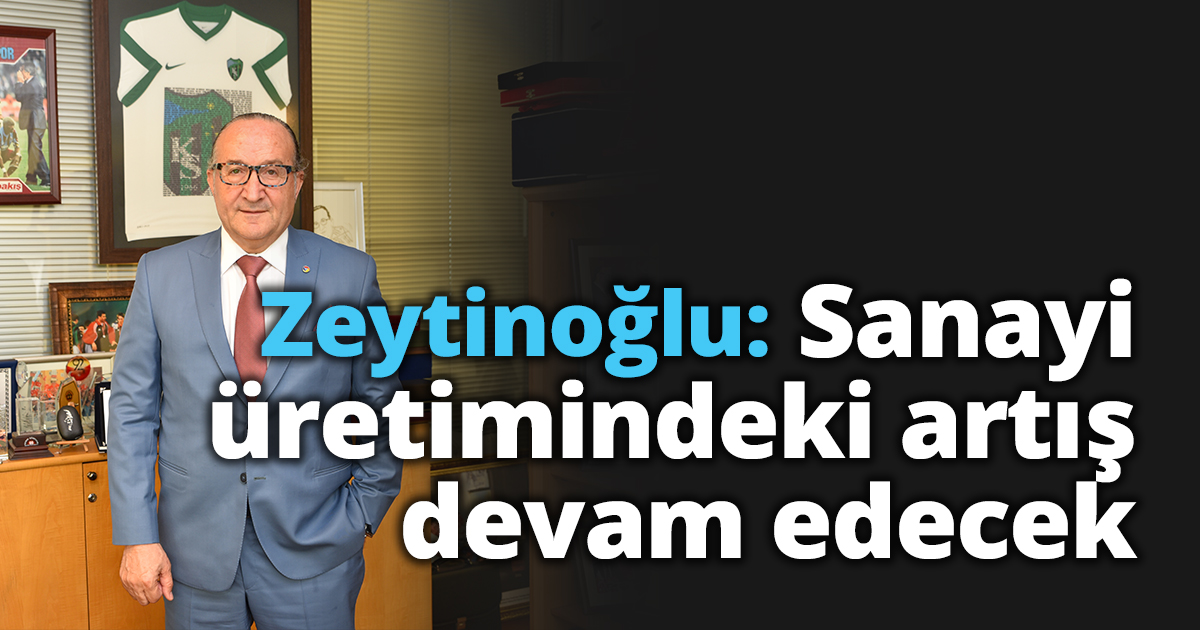 Zeytinoğlu: Sanayi üretimindeki artış devam edecek
