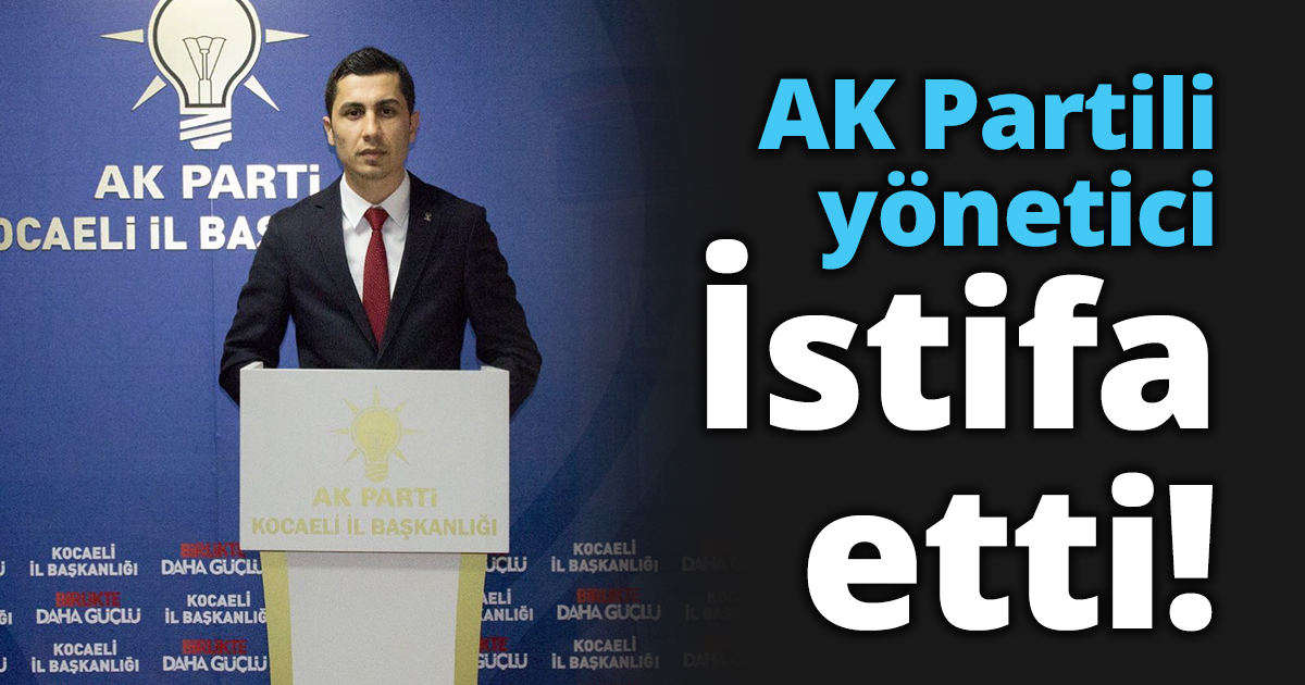 AK Partili yönetici istifa etti!