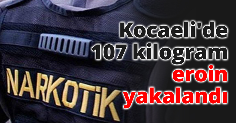  Kocaeli'de 107 kilogram eroin yakalandı