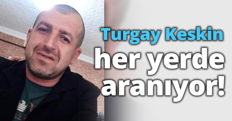 Turgay Keskin her yerde aranıyor!