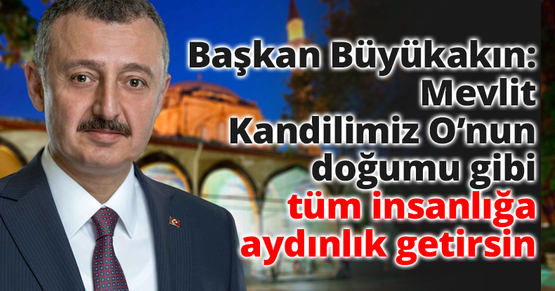 Başkan Büyükakın: Mevlit Kandilimiz O’nun doğumu gibi tüm insanlığa aydınlık getirsin