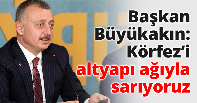 Başkan Büyükakın: Körfez’i altyapı ağıyla sarıyoruz