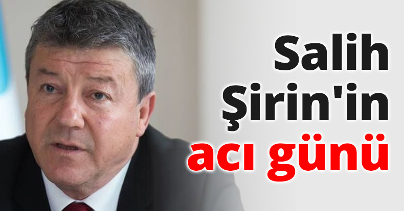 Salih Şirin'in acı günü