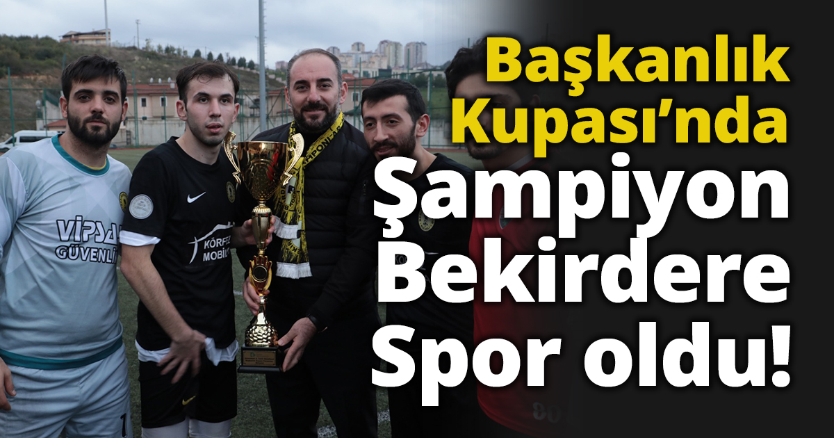 Başkanlık Kupası’nda  şampiyon Bekirdere Spor oldu!