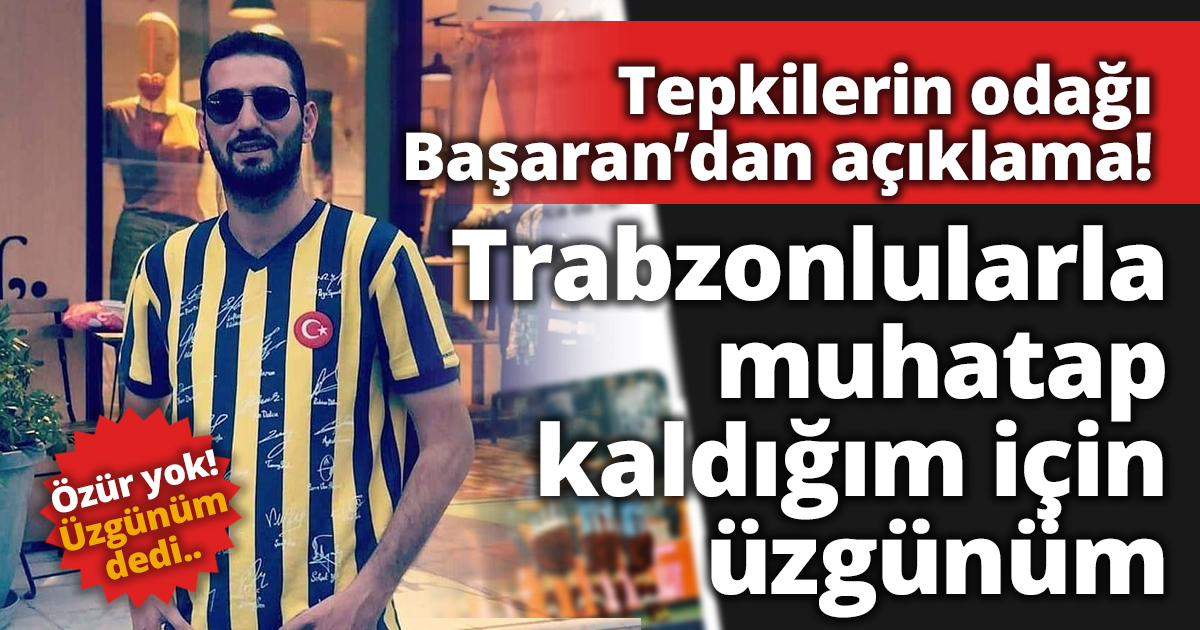Başaran: Trabzonlularla muhatap kaldığım için üzgünüm