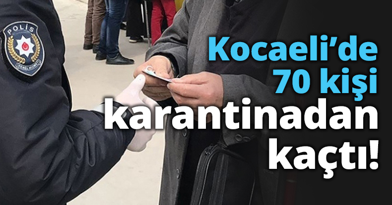Kocaeli’de 70 kişi karantinadan kaçtı!