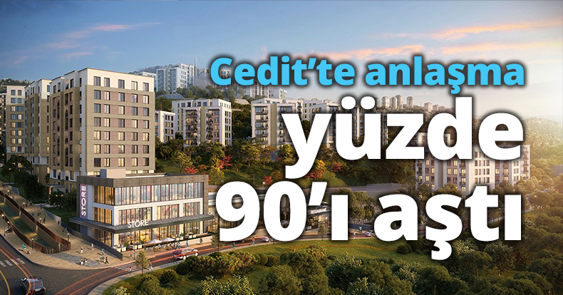 Cedit’te anlaşma yüzde 90’ı aştı