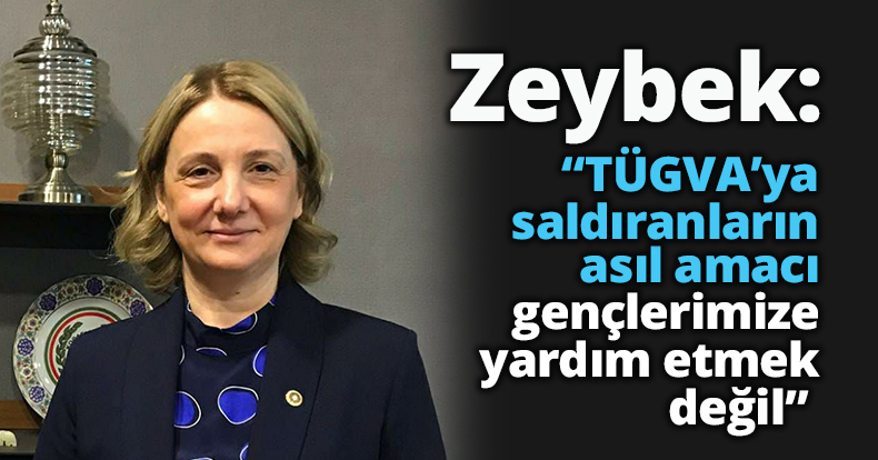 Zeybek: “TÜGVA’ya saldıranların asıl amacı gençlerimize yardım etmek değil” 