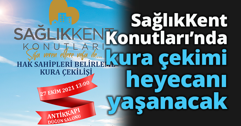 SağlıkKent Konutları’nda kura çekimi heyecanı yaşanacak   