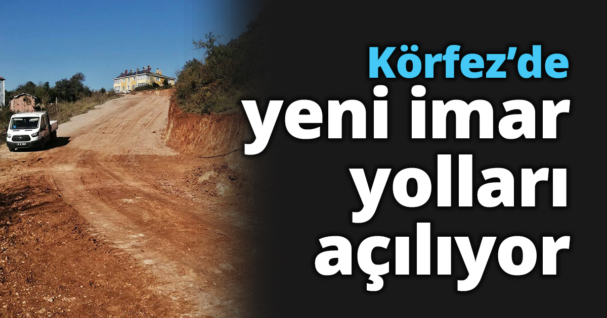Körfez’de yeni imar yolları açılıyor