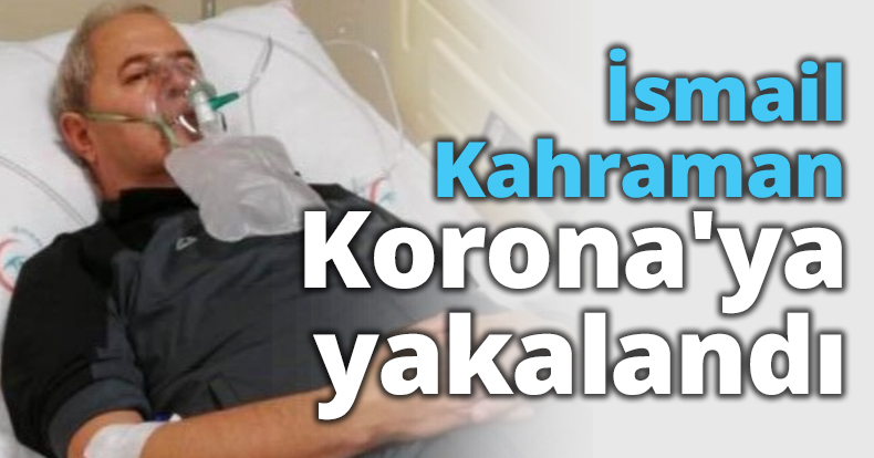 İsmail Kahraman Korona'ya yakalandı