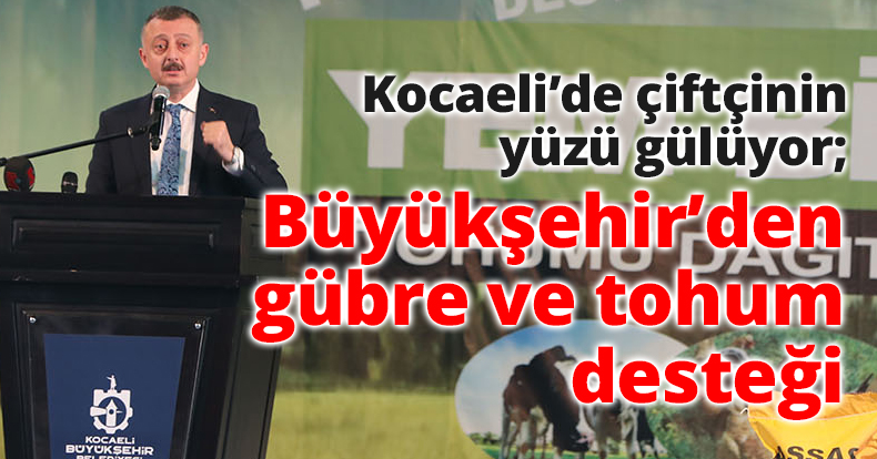 Kocaeli’de çiftçinin yüzü gülüyor; Büyükşehir’den gübre ve tohum desteği