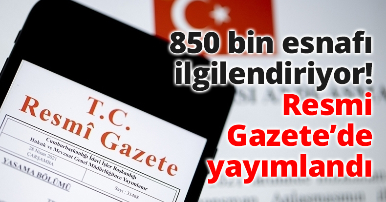 850 bin esnafı ilgilendiriyor! Resmi Gazete’de yayımlandı
